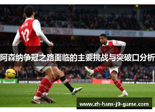 阿森纳争冠之路面临的主要挑战与突破口分析 阿森纳争冠之路面临的主要挑战与突破口分析