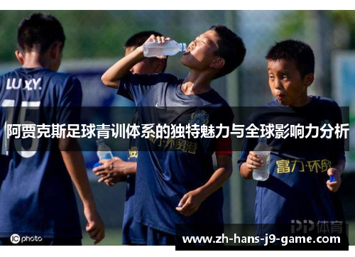 阿贾克斯足球青训体系的独特魅力与全球影响力分析 阿贾克斯足球青训体系的独特魅力与全球影响力分析