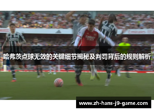 哈弗茨点球无效的关键细节揭秘及判罚背后的规则解析 哈弗茨点球无效的关键细节揭秘及判罚背后的规则解析