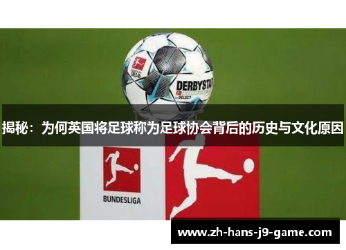 揭秘:为何英国将足球称为足球协会背后的历史与文化原因 揭秘:为何英国将足球称为足球协会背后的历史与文化原因