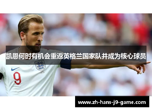 凯恩何时有机会重返英格兰国家队并成为核心球员 凯恩何时有机会重返英格兰国家队并成为核心球员