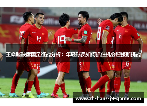 王燊超缺席国足征战分析：年轻球员如何抓住机会迎接新挑战