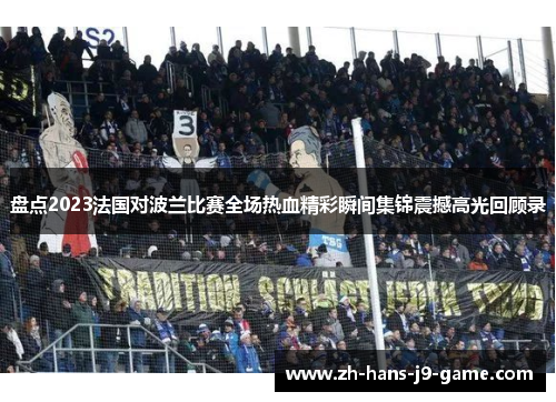 盘点2023法国对波兰比赛全场热血精彩瞬间集锦震撼高光回顾录 盘点2023法国对波兰比赛全场热血精彩瞬间集锦震撼高光回顾录