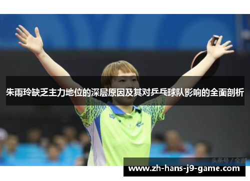 朱雨玲缺乏主力地位的深层原因及其对乒乓球队影响的全面剖析