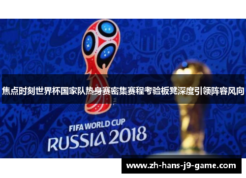 焦点时刻世界杯国家队热身赛密集赛程考验板凳深度引领阵容风向