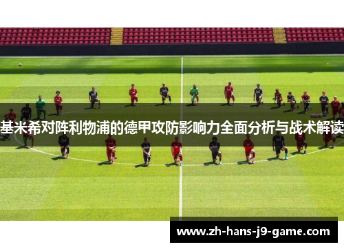 基米希对阵利物浦的德甲攻防影响力全面分析与战术解读